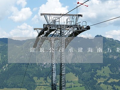 建筑公司承建海南五指山法院大楼