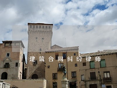 建筑合同纠纷律师 建筑合同纠纷律师