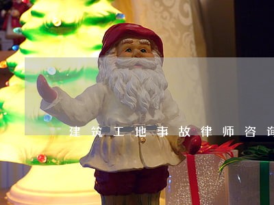 建筑工地事故律师咨询 建筑工地事故律师咨询