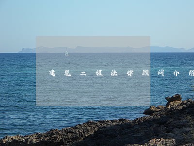 建筑工程法律顾问介绍 建筑工程法律顾问介绍