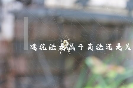 建筑法是属于商法还是民法 建筑法是属于商法还是民法