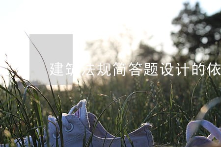 建筑法规简答题设计的依据是什么 建筑法规简答题设计的依据是什么