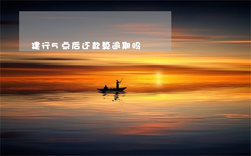 建行5点后还款算逾期吗 建行5点后还款算逾期吗