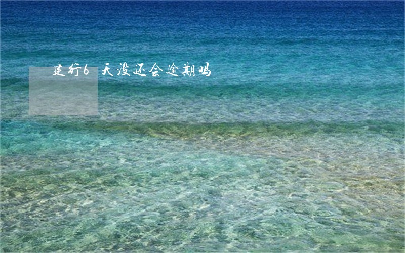 建行6天没还会逾期吗 建行6天没还会逾期吗