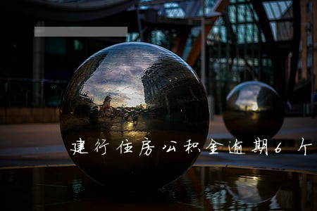 建行住房公积金逾期6个月 建行住房公积金逾期6个月