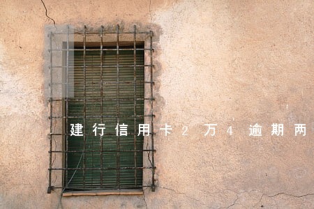 建行信用卡2万4逾期两年 建行信用卡2万4逾期两年