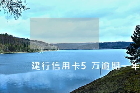 建行信用卡5万逾期一年 建行信用卡5万逾期一年