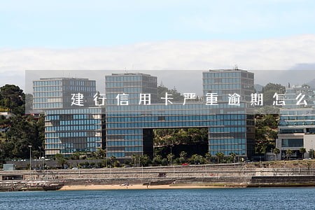 建行信用卡严重逾期怎么解冻 建行信用卡严重逾期怎么解冻