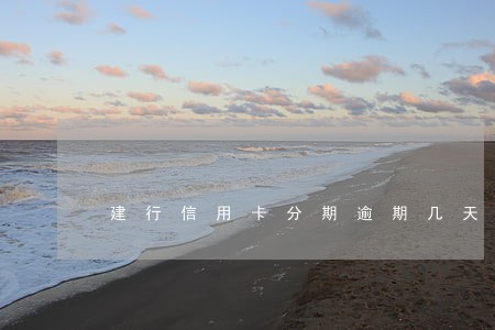 建行信用卡分期逾期几天 建行信用卡分期逾期几天