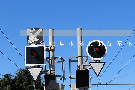 建行信用卡多长时间不还逾期 建行信用卡多长时间不还逾期