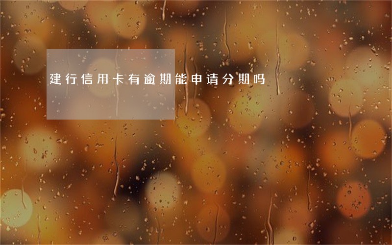 建行信用卡有逾期能申请分期吗 建行信用卡有逾期能申请分期吗