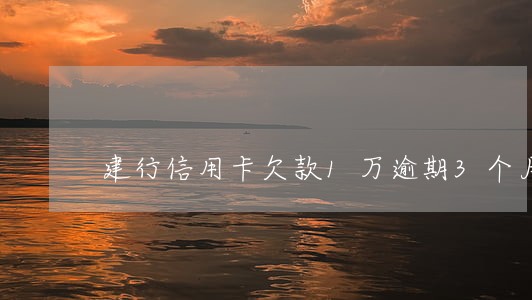 建行信用卡欠款1万逾期3个月