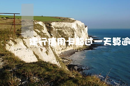建行信用卡超过一天算逾期吗 建行信用卡超过一天算逾期吗