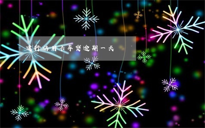 建行信用卡车贷逾期一天 建行信用卡车贷逾期一天