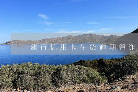 建行信用卡车贷逾期算诈骗吗