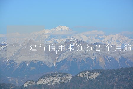 建行信用卡连续2个月逾期 建行信用卡连续2个月逾期