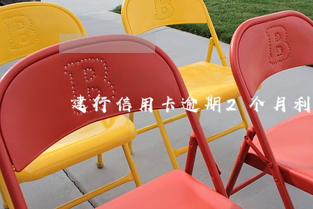 建行信用卡逾期2个月利息多少钱 建行信用卡逾期2个月利息多少钱