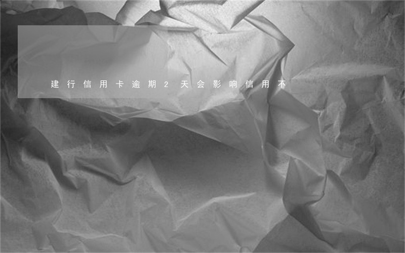 建行信用卡逾期2天会影响信用不 建行信用卡逾期2天会影响信用不