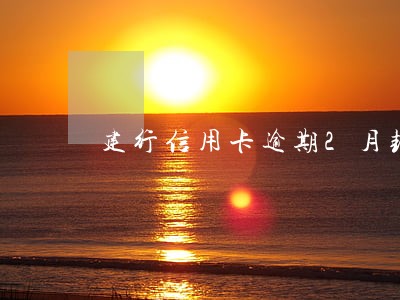 建行信用卡逾期2月封卡 建行信用卡逾期2月封卡