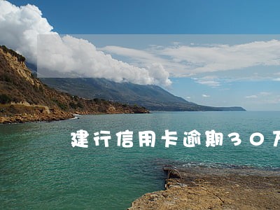 建行信用卡逾期30万后果如何 建行信用卡逾期30万后果如何