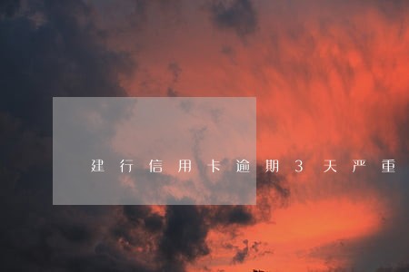 建行信用卡逾期3天严重吗 建行信用卡逾期3天严重吗