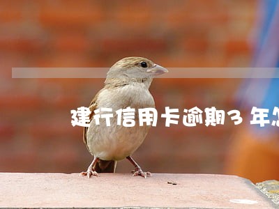 建行信用卡逾期3年怎么协商 建行信用卡逾期3年怎么协商