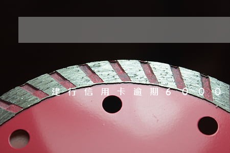 建行信用卡逾期60000怎么办 建行信用卡逾期60000怎么办