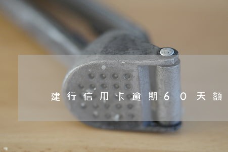 建行信用卡逾期60天额度降0 建行信用卡逾期60天额度降0