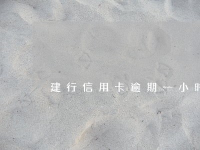 建行信用卡逾期一小时 建行信用卡逾期一小时