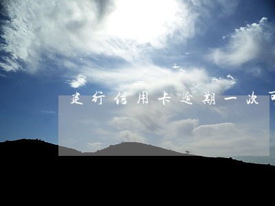 建行信用卡逾期一次可以批吗 建行信用卡逾期一次可以批吗