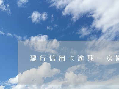 建行信用卡逾期一次影响商贷 建行信用卡逾期一次影响商贷