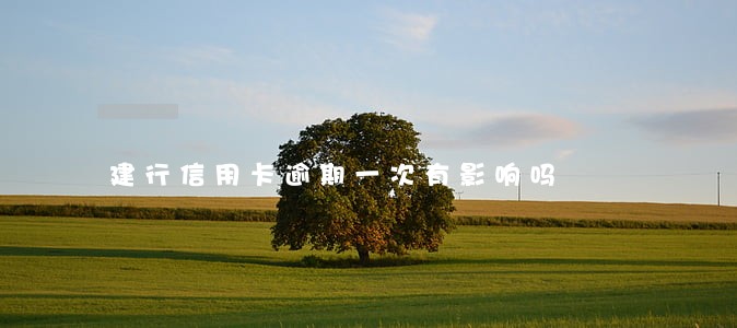 建行信用卡逾期一次有影响吗 建行信用卡逾期一次有影响吗