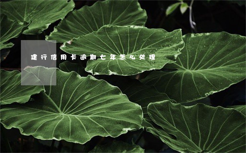 建行信用卡逾期七年怎么处理 建行信用卡逾期七年怎么处理