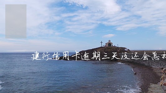 建行信用卡逾期三天没还会怎样 建行信用卡逾期三天没还会怎样