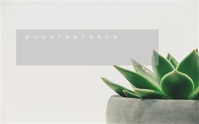 建行信用卡逾期不同意分期 建行信用卡逾期不同意分期