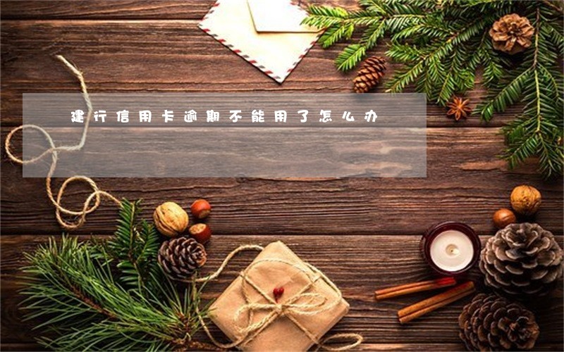 建行信用卡逾期不能用了怎么办 建行信用卡逾期不能用了怎么办