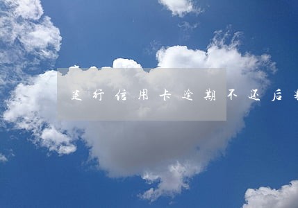 建行信用卡逾期不还后果是什么