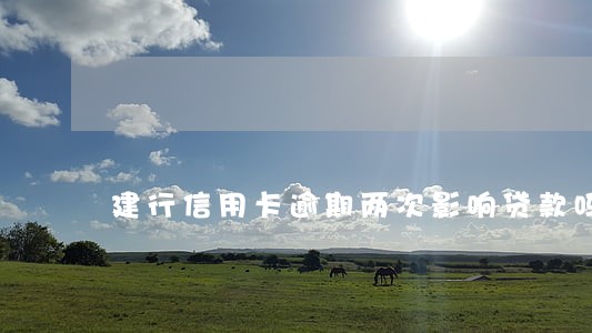 建行信用卡逾期两次影响贷款吗