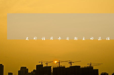 建行信用卡逾期主动冻结 建行信用卡逾期主动冻结