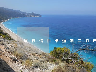 建行信用卡逾期二月严重吗 建行信用卡逾期二月严重吗