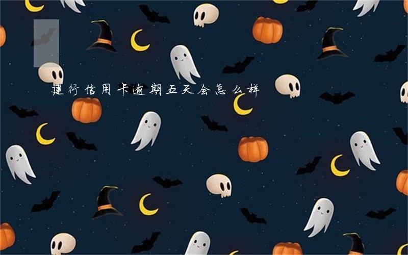 建行信用卡逾期五天会怎么样 建行信用卡逾期五天会怎么样