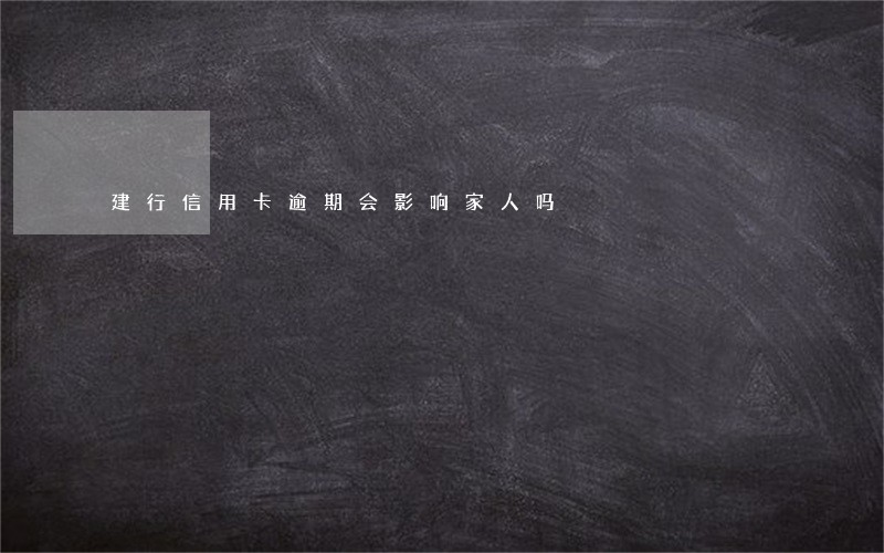 建行信用卡逾期会影响家人吗 建行信用卡逾期会影响家人吗