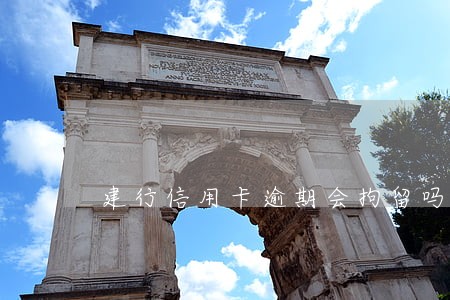 建行信用卡逾期会拘留吗 建行信用卡逾期会拘留吗