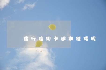 建行信用卡逾期催债呢 建行信用卡逾期催债呢