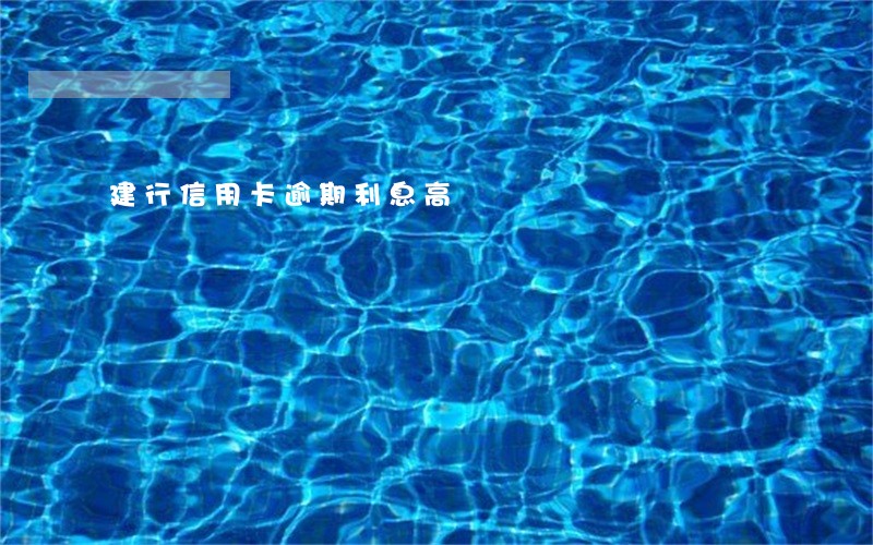 建行信用卡逾期利息高 建行信用卡逾期利息高
