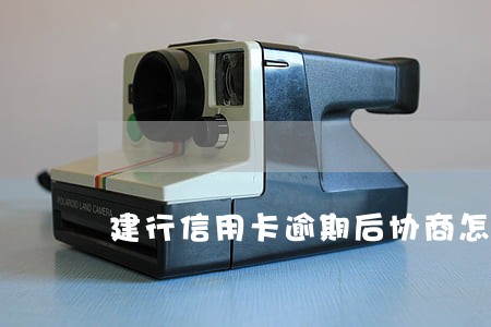 建行信用卡逾期后协商怎么处理 建行信用卡逾期后协商怎么处理