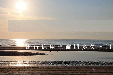 建行信用卡逾期多久上门催还 建行信用卡逾期多久上门催还