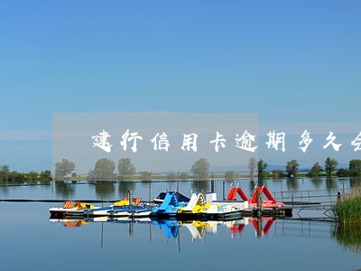 建行信用卡逾期多久会停卡 建行信用卡逾期多久会停卡