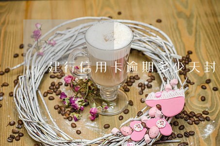 建行信用卡逾期多少天封卡 建行信用卡逾期多少天封卡