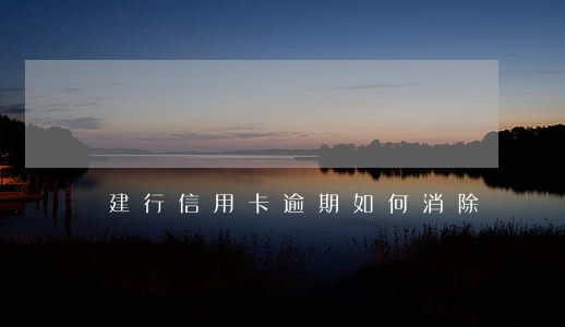 建行信用卡逾期如何消除 建行信用卡逾期如何消除